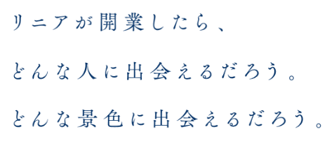 リニアが開業したら、どんな人に出会えるだろう。どんな景色に出会えるだろう。