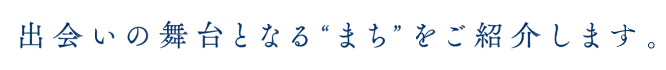 出会いの舞台となるまちをご紹介します。