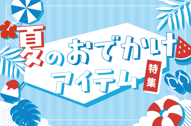 夏のおでかけアイテム特集