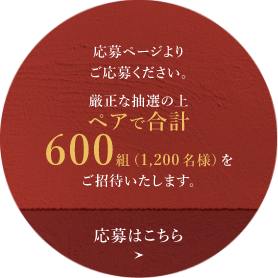 応募ページよりご応募ください。厳正な抽選の上、ペアで合計600組（1,200名様）をご招待いたします。応募はこちら