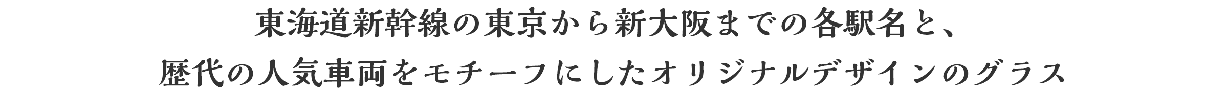 東海道新幹線の東京から新大阪までの各駅名と、歴代の人気車両をモチーフにしたオリジナルデザインのグラス