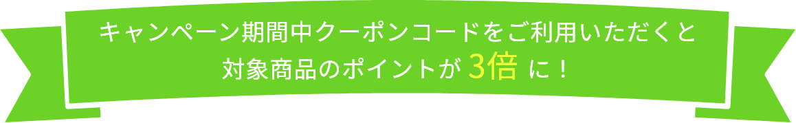 キャンペーン期間中クーポンコードをご利用いただくと対象商品のポイントが3倍に！