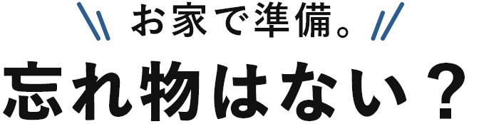 お家で準備。忘れ物はない?
